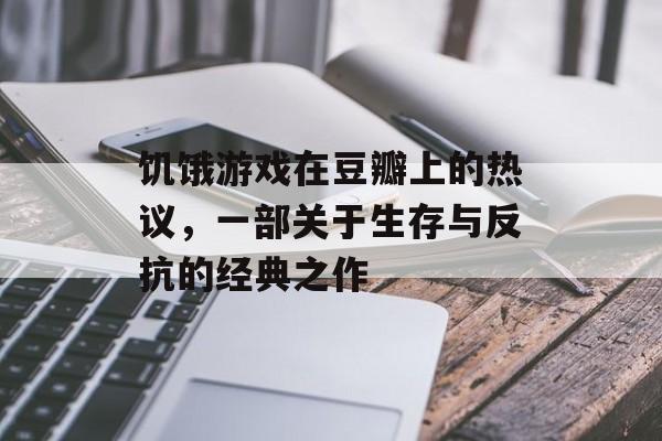 饥饿游戏在豆瓣上的热议，一部关于生存与反抗的经典之作