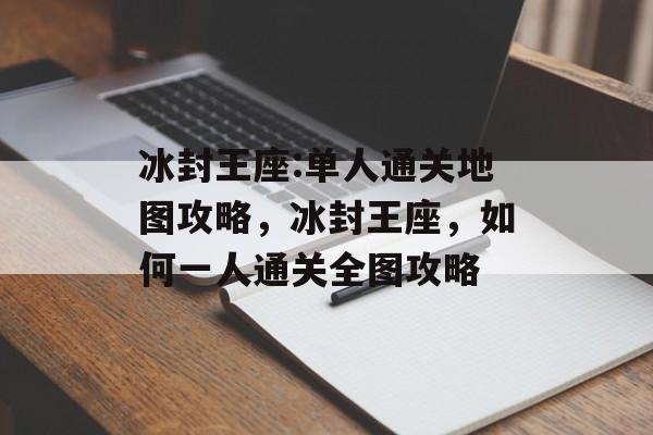 冰封王座:单人通关地图攻略,冰封王座,如何一人通关全图攻略 冰封王座:单人通关地图攻略,冰封王座,如何一人通关全图攻略