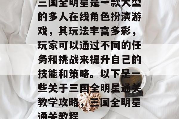 三国全明星是一款大型的多人在线角色扮演游戏，其玩法丰富多彩，玩家可以通过不同的任务和挑战来提升自己的技能和策略。以下是一些关于三国全明星通关教学攻略，三国全明星通关教程