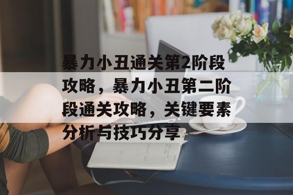 暴力小丑通关第2阶段攻略,暴力小丑第二阶段通关攻略,关键要素分析与技巧分享 暴力小丑通关第2阶段攻略,暴力小丑第二阶段通关攻略,关键要素分析与技巧分享
