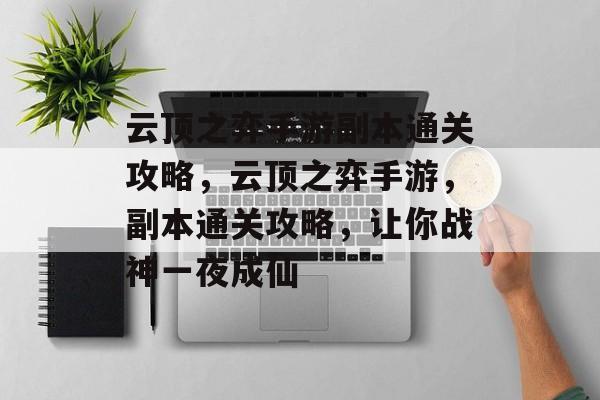云顶之弈手游副本通关攻略,云顶之弈手游,副本通关攻略,让你战神一夜成仙 云顶之弈手游副本通关攻略,云顶之弈手游,副本通关攻略,让你战神一夜成仙