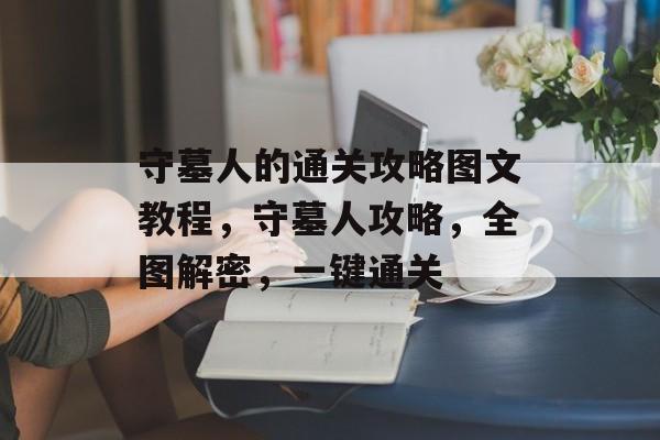 守墓人的通关攻略图文教程，守墓人攻略，全图解密，一键通关