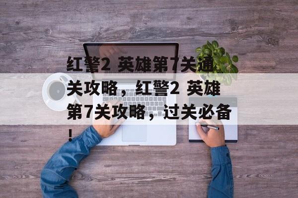 红警2 英雄第7关通关攻略,红警2 英雄第7关攻略,过关必备! 红警2 英雄第7关通关攻略,红警2 英雄第7关攻略,过关必备!
