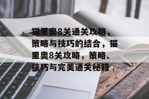 猫里奥8关通关攻略,策略与技巧的结合,猫里奥8关攻略,策略、技巧与完美通关秘籍 猫里奥8关通关攻略,策略与技巧的结合,猫里奥8关攻略,策略、技巧与完美通关秘籍
