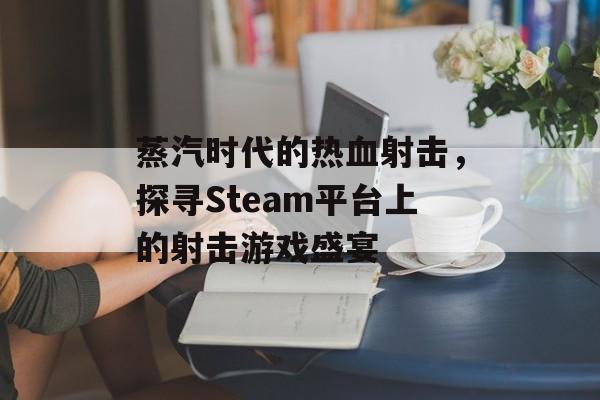 蒸汽时代的热血射击，探寻Steam平台上的射击游戏盛宴