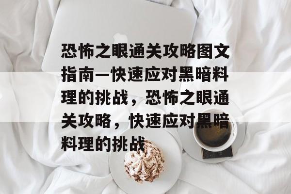 恐怖之眼通关攻略图文指南—快速应对黑暗料理的挑战，恐怖之眼通关攻略，快速应对黑暗料理的挑战