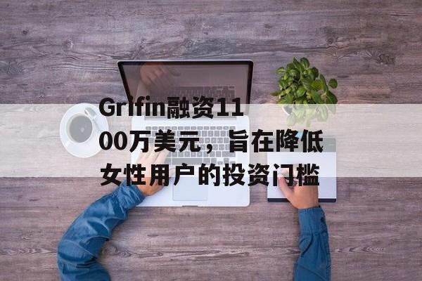 Grifin融资1100万美元，旨在降低女性用户的投资门槛