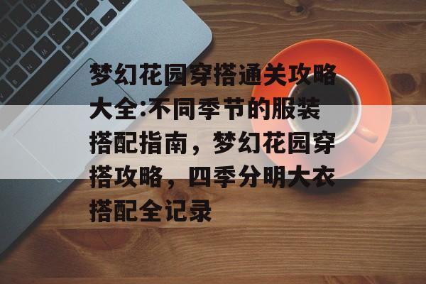 梦幻花园穿搭通关攻略大全:不同季节的服装搭配指南,梦幻花园穿搭攻略,四季分明大衣搭配全记录 梦幻花园穿搭通关攻略大全:不同季节的服装搭配指南,梦幻花园穿搭攻略,四季分明大衣搭配全记录