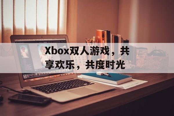 Xbox双人游戏，共享欢乐，共度时光