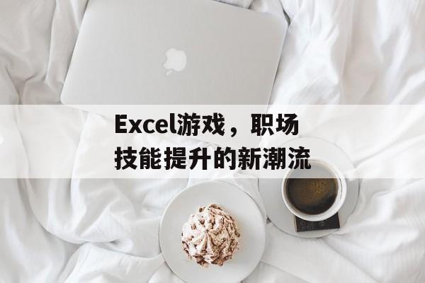Excel游戏,职场技能提升的新潮流 Excel游戏,职场技能提升的新潮流