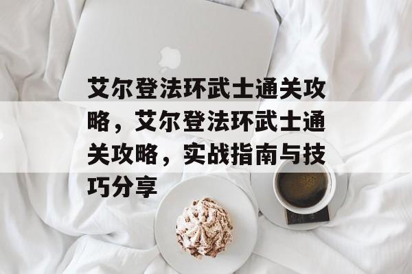 艾尔登法环武士通关攻略,艾尔登法环武士通关攻略,实战指南与技巧分享 艾尔登法环武士通关攻略,艾尔登法环武士通关攻略,实战指南与技巧分享