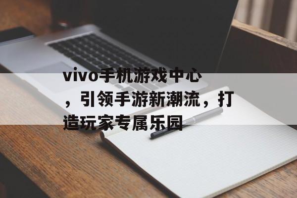 vivo手机游戏中心，引领手游新潮流，打造玩家专属乐园
