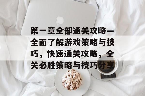 第一章全部通关攻略—全面了解游戏策略与技巧,快速通关攻略,全关必胜策略与技巧分享 第一章全部通关攻略—全面了解游戏策略与技巧,快速通关攻略,全关必胜策略与技巧分享