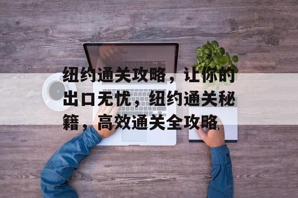 纽约通关攻略,让你的出口无忧,纽约通关秘籍,高效通关全攻略 纽约通关攻略,让你的出口无忧,纽约通关秘籍,高效通关全攻略