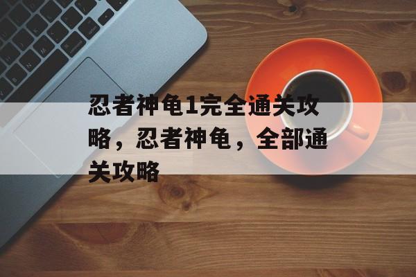 忍者神龟1完全通关攻略,忍者神龟,全部通关攻略 忍者神龟1完全通关攻略,忍者神龟,全部通关攻略