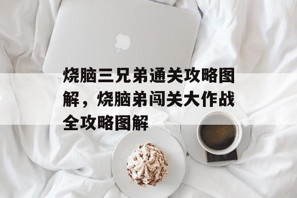 烧脑三兄弟通关攻略图解，烧脑弟闯关大作战全攻略图解
