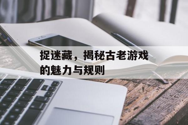 捉迷藏,揭秘古老游戏的魅力与规则 捉迷藏,揭秘古老游戏的魅力与规则