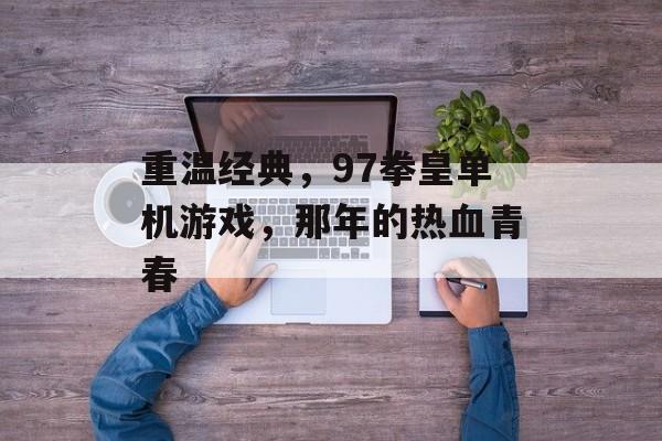 重温经典,97拳皇单机游戏,那年的热血青春 重温经典,97拳皇单机游戏,那年的热血青春