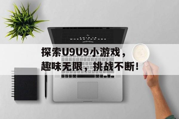 探索U9U9小游戏,趣味无限,挑战不断! 探索U9U9小游戏,趣味无限,挑战不断!
