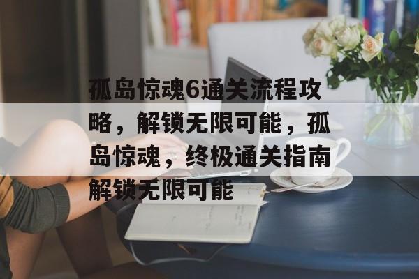 孤岛惊魂6通关流程攻略，解锁无限可能，孤岛惊魂，终极通关指南解锁无限可能