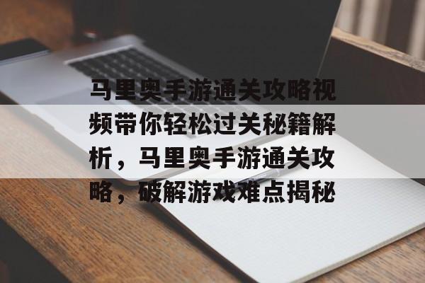 马里奥手游通关攻略视频带你轻松过关秘籍解析，马里奥手游通关攻略，破解游戏难点揭秘