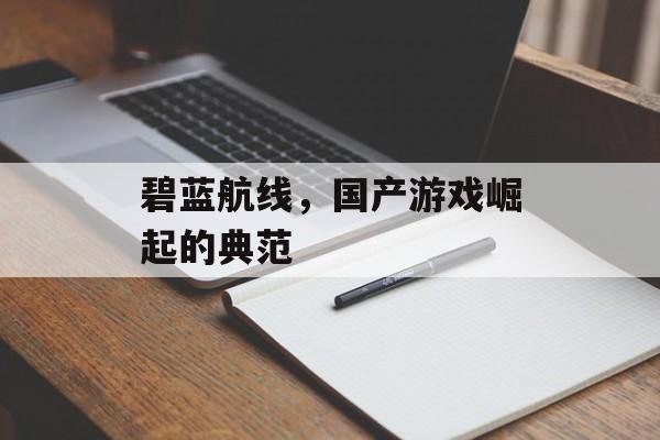 碧蓝航线,国产游戏崛起的典范 碧蓝航线,国产游戏崛起的典范
