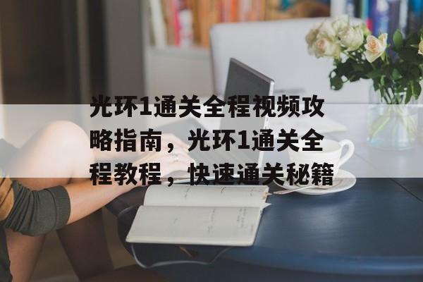光环1通关全程视频攻略指南,光环1通关全程教程,快速通关秘籍 光环1通关全程视频攻略指南,光环1通关全程教程,快速通关秘籍