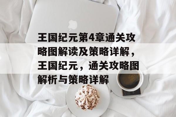 王国纪元第4章通关攻略图解读及策略详解,王国纪元,通关攻略图解析与策略详解 王国纪元第4章通关攻略图解读及策略详解,王国纪元,通关攻略图解析与策略详解