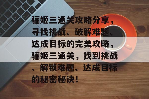 骊姬三通关攻略分享，寻找挑战、破解难题、达成目标的完美攻略，骊姬三通关，找到挑战、解锁难题、达成目标的秘密秘诀！