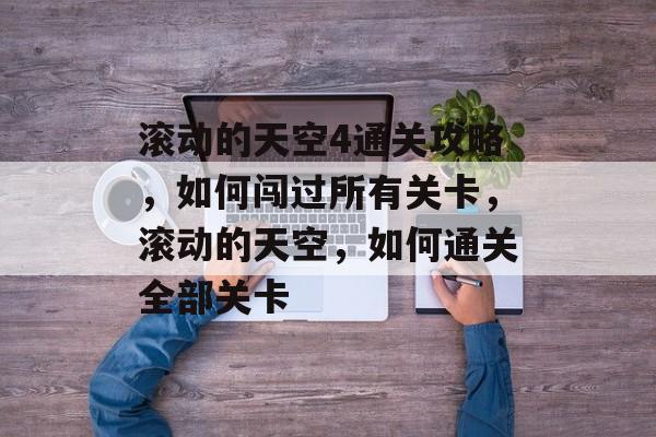 滚动的天空4通关攻略,如何闯过所有关卡,滚动的天空,如何通关全部关卡 滚动的天空4通关攻略,如何闯过所有关卡,滚动的天空,如何通关全部关卡