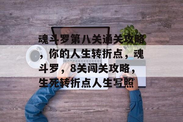 魂斗罗第八关通关攻略,你的人生转折点,魂斗罗,8关闯关攻略,生死转折点人生写照 魂斗罗第八关通关攻略,你的人生转折点,魂斗罗,8关闯关攻略,生死转折点人生写照