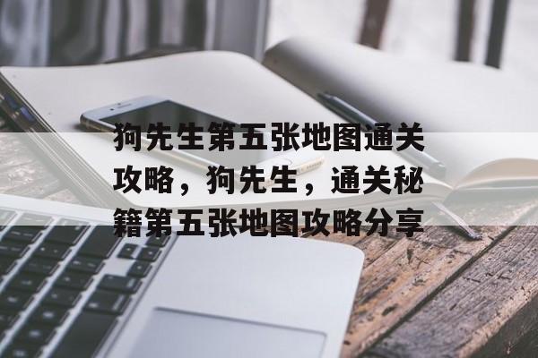 狗先生第五张地图通关攻略,狗先生,通关秘籍第五张地图攻略分享 狗先生第五张地图通关攻略,狗先生,通关秘籍第五张地图攻略分享
