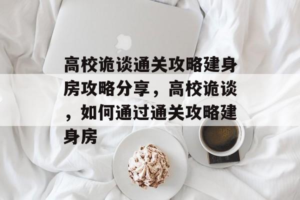 高校诡谈通关攻略建身房攻略分享,高校诡谈,如何通过通关攻略建身房 高校诡谈通关攻略建身房攻略分享,高校诡谈,如何通过通关攻略建身房