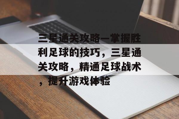 三星通关攻略—掌握胜利足球的技巧，三星通关攻略，精通足球战术，提升游戏体验