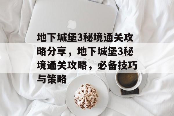 地下城堡3秘境通关攻略分享,地下城堡3秘境通关攻略,必备技巧与策略 地下城堡3秘境通关攻略分享,地下城堡3秘境通关攻略,必备技巧与策略
