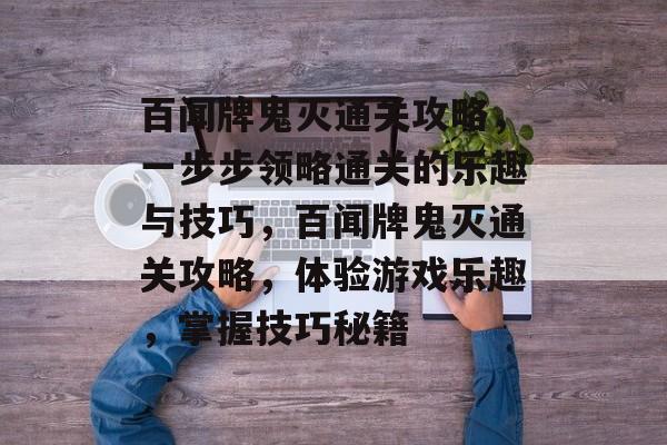 百闻牌鬼灭通关攻略,一步步领略通关的乐趣与技巧,百闻牌鬼灭通关攻略,体验游戏乐趣,掌握技巧秘籍 百闻牌鬼灭通关攻略,一步步领略通关的乐趣与技巧,百闻牌鬼灭通关攻略,体验游戏乐趣,掌握技巧秘籍