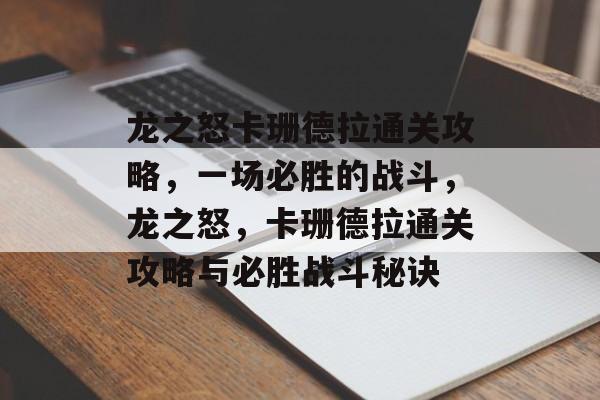 龙之怒卡珊德拉通关攻略,一场必胜的战斗,龙之怒,卡珊德拉通关攻略与必胜战斗秘诀 龙之怒卡珊德拉通关攻略,一场必胜的战斗,龙之怒,卡珊德拉通关攻略与必胜战斗秘诀
