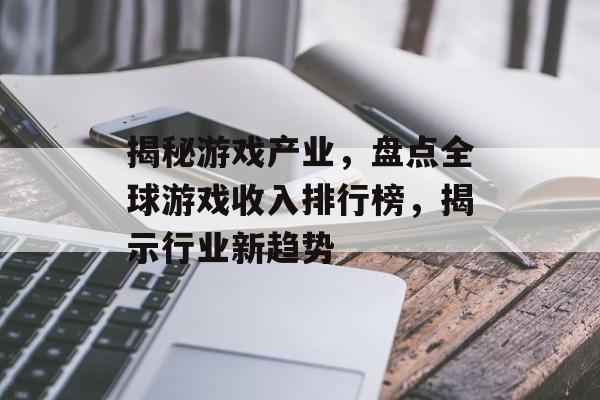 揭秘游戏产业，盘点全球游戏收入排行榜，揭示行业新趋势