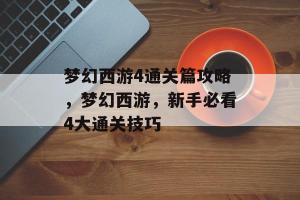 梦幻西游4通关篇攻略，梦幻西游，新手必看4大通关技巧
