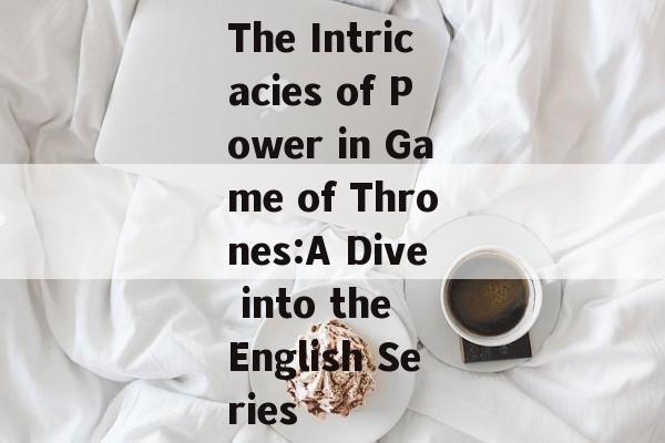 The Intricacies of Power in Game of Thrones:A Dive into the English Series