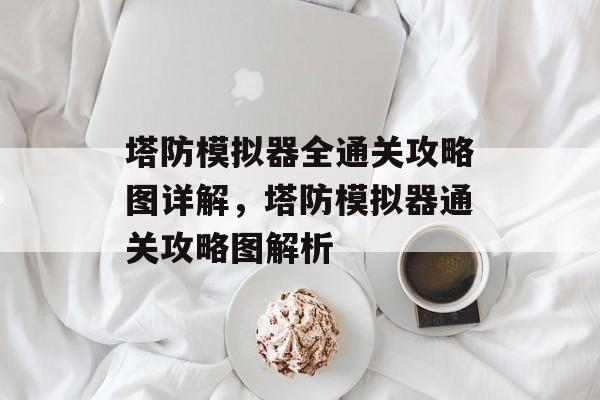 塔防模拟器全通关攻略图详解,塔防模拟器通关攻略图解析 塔防模拟器全通关攻略图详解,塔防模拟器通关攻略图解析