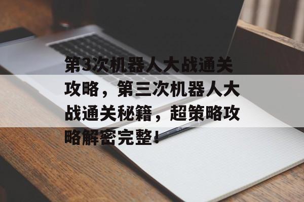 第3次机器人大战通关攻略,第三次机器人大战通关秘籍,超策略攻略解密完整! 第3次机器人大战通关攻略,第三次机器人大战通关秘籍,超策略攻略解密完整!