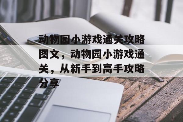 动物园小游戏通关攻略图文,动物园小游戏通关,从新手到高手攻略分享 动物园小游戏通关攻略图文,动物园小游戏通关,从新手到高手攻略分享