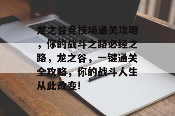 龙之谷竞技场通关攻略,你的战斗之路必经之路,龙之谷,一键通关全攻略,你的战斗人生从此改变! 龙之谷竞技场通关攻略,你的战斗之路必经之路,龙之谷,一键通关全攻略,你的战斗人生从此改变!
