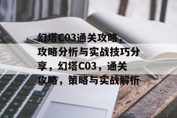 幻塔C03通关攻略,攻略分析与实战技巧分享,幻塔C03,通关攻略,策略与实战解析 幻塔C03通关攻略,攻略分析与实战技巧分享,幻塔C03,通关攻略,策略与实战解析