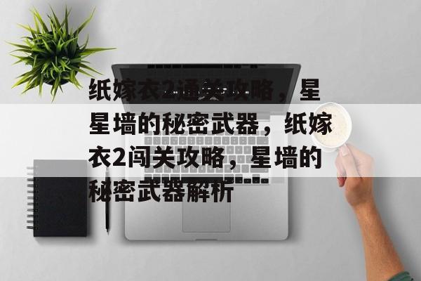 纸嫁衣2通关攻略,星星墙的秘密武器,纸嫁衣2闯关攻略,星墙的秘密武器解析 纸嫁衣2通关攻略,星星墙的秘密武器,纸嫁衣2闯关攻略,星墙的秘密武器解析