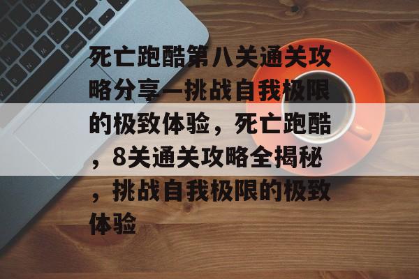 死亡跑酷第八关通关攻略分享—挑战自我极限的极致体验,死亡跑酷,8关通关攻略全揭秘,挑战自我极限的极致体验 死亡跑酷第八关通关攻略分享—挑战自我极限的极致体验,死亡跑酷,8关通关攻略全揭秘,挑战自我极限的极致体验