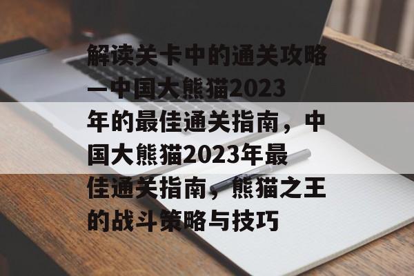 解读关卡中的通关攻略—中国大熊猫2023年的最佳通关指南,中国大熊猫2023年最佳通关指南,熊猫之王的战斗策略与技巧 解读关卡中的通关攻略—中国大熊猫2023年的最佳通关指南,中国大熊猫2023年最佳通关指南,熊猫之王的战斗策略与技巧
