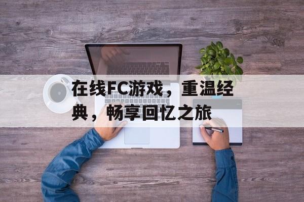 在线FC游戏,重温经典,畅享回忆之旅 在线FC游戏,重温经典,畅享回忆之旅