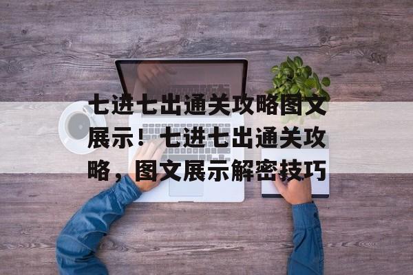 七进七出通关攻略图文展示!七进七出通关攻略,图文展示解密技巧 七进七出通关攻略图文展示!七进七出通关攻略,图文展示解密技巧